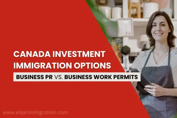 Canada investment immigration pathways: Business PR vs Business Work Permits
